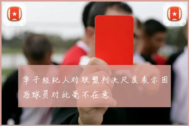 华子经纪人对联盟判决尺度表示困惑球员对此毫不在意
