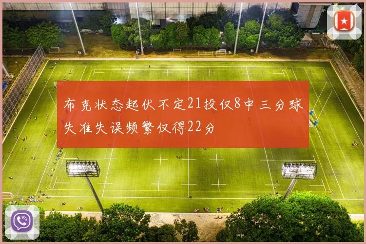 布克状态起伏不定21投仅8中三分球失准失误频繁仅得22分