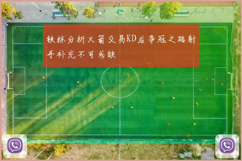 铁林分析火箭交易KD后争冠之路射手补充不可或缺