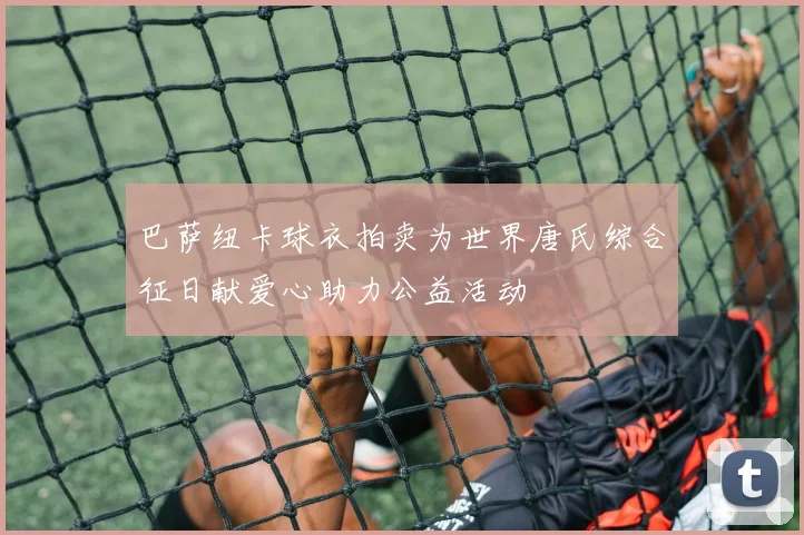 巴萨纽卡球衣拍卖为世界唐氏综合征日献爱心助力公益活动