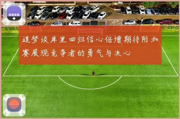 追梦谈库里回归信心倍增期待附加赛展现竞争者的勇气与决心